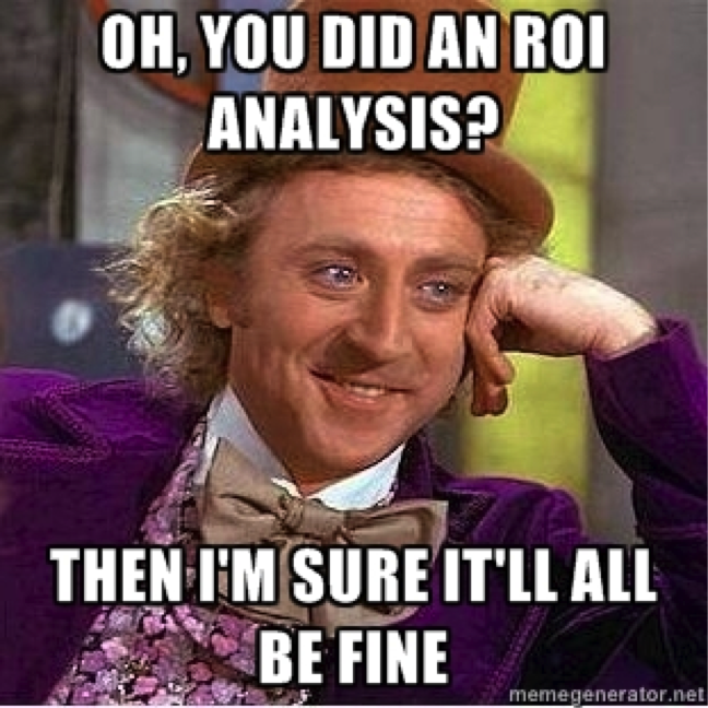 Oh, you did an ROI analysis?  Then I'm sure it will all be fine.